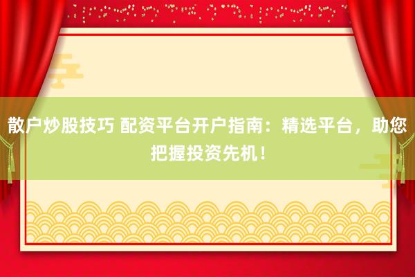 散户炒股技巧 配资平台开户指南：精选平台，助您把握投资先机！