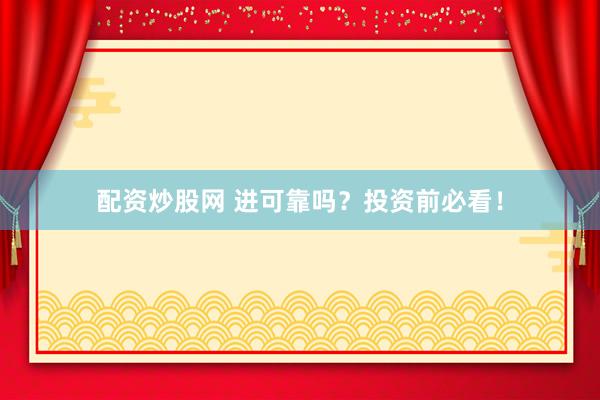 配资炒股网 进可靠吗？投资前必看！