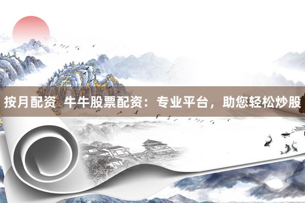 按月配资  牛牛股票配资：专业平台，助您轻松炒股