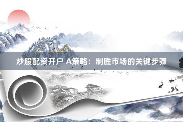 炒股配资开户 A策略：制胜市场的关键步骤