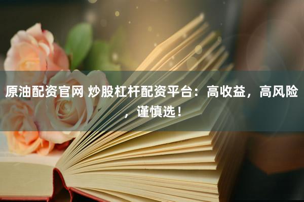 原油配资官网 炒股杠杆配资平台：高收益，高风险，谨慎选！
