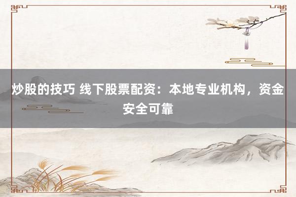炒股的技巧 线下股票配资：本地专业机构，资金安全可靠