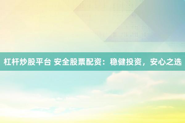 杠杆炒股平台 安全股票配资：稳健投资，安心之选