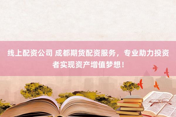 线上配资公司 成都期货配资服务，专业助力投资者实现资产增值梦想！