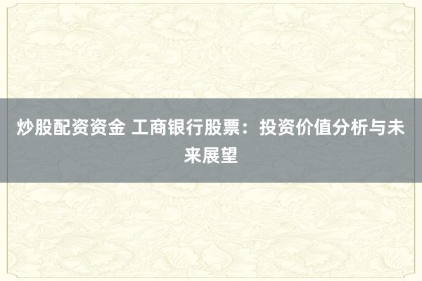 炒股配资资金 工商银行股票：投资价值分析与未来展望