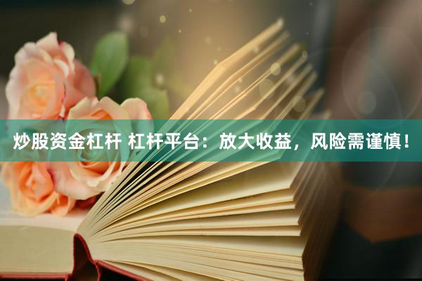炒股资金杠杆 杠杆平台：放大收益，风险需谨慎！