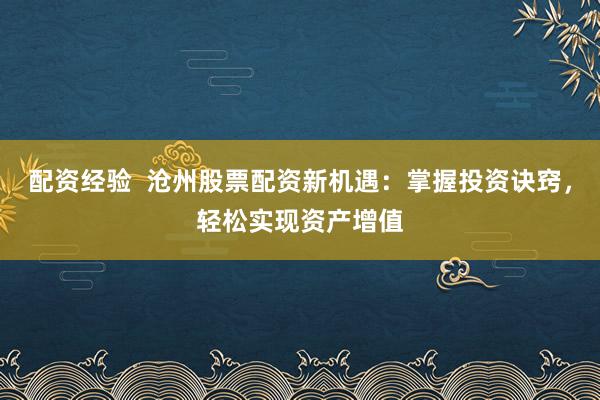 配资经验  沧州股票配资新机遇：掌握投资诀窍，轻松实现资产增值