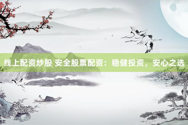 线上配资炒股 安全股票配资：稳健投资，安心之选