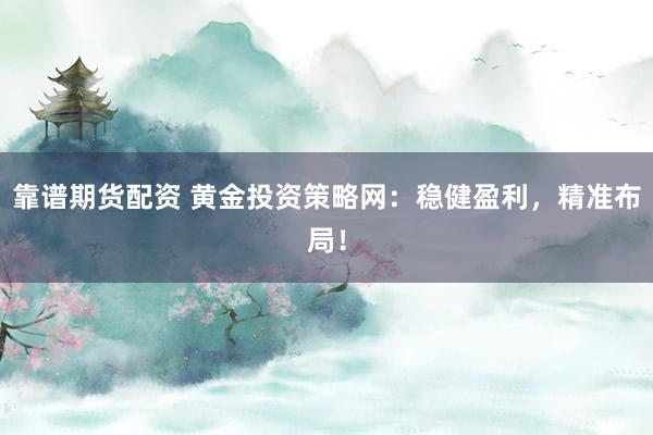 靠谱期货配资 黄金投资策略网：稳健盈利，精准布局！