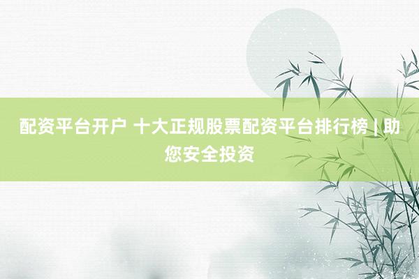 配资平台开户 十大正规股票配资平台排行榜 | 助您安全投资