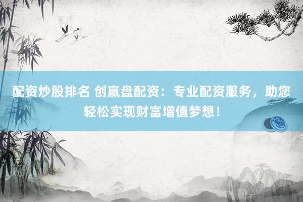配资炒股排名 创赢盘配资：专业配资服务，助您轻松实现财富增值梦想！