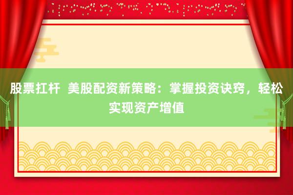 股票扛杆  美股配资新策略：掌握投资诀窍，轻松实现资产增值