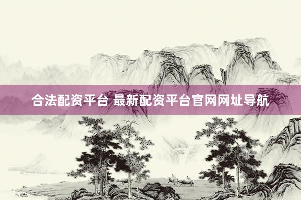 合法配资平台 最新配资平台官网网址导航