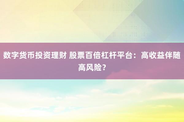 数字货币投资理财 股票百倍杠杆平台：高收益伴随高风险？