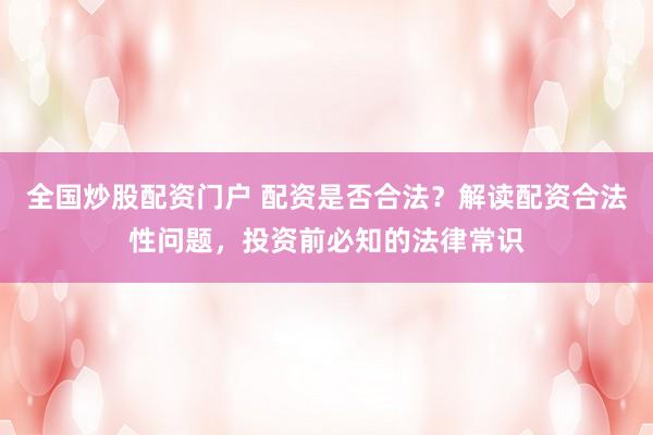 全国炒股配资门户 配资是否合法？解读配资合法性问题，投资前必知的法律常识