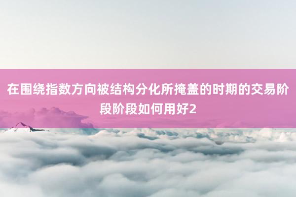 在围绕指数方向被结构分化所掩盖的时期的交易阶段阶段如何用好2