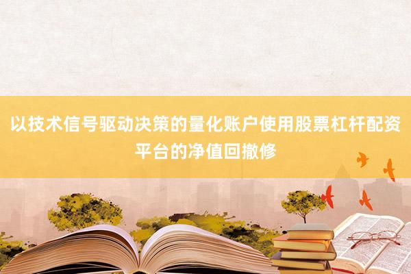 以技术信号驱动决策的量化账户使用股票杠杆配资平台的净值回撤修