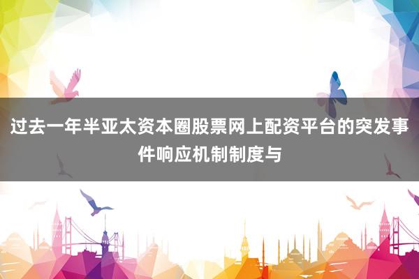 过去一年半亚太资本圈股票网上配资平台的突发事件响应机制制度与