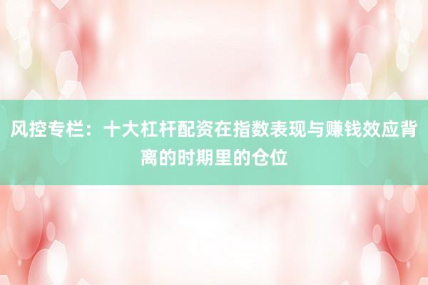 风控专栏：十大杠杆配资在指数表现与赚钱效应背离的时期里的仓位