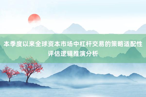本季度以来全球资本市场中杠杆交易的策略适配性评估逻辑推演分析