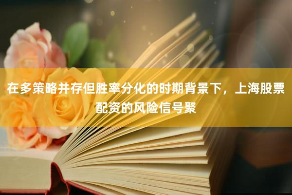 在多策略并存但胜率分化的时期背景下，上海股票配资的风险信号聚
