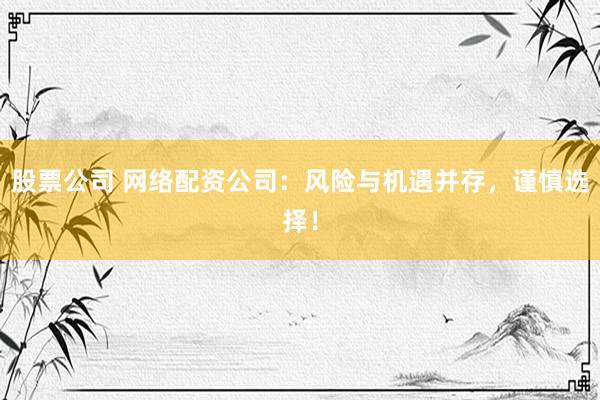 股票公司 网络配资公司：风险与机遇并存，谨慎选择！