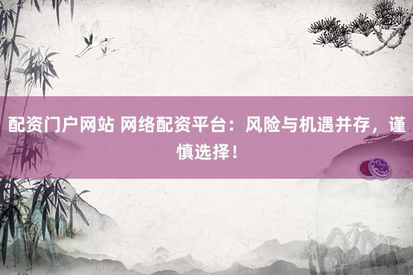 配资门户网站 网络配资平台：风险与机遇并存，谨慎选择！