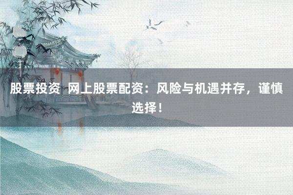 股票投资  网上股票配资：风险与机遇并存，谨慎选择！