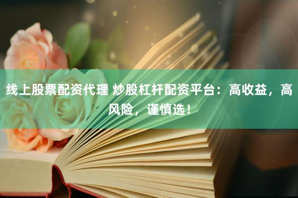 线上股票配资代理 炒股杠杆配资平台：高收益，高风险，谨慎选！