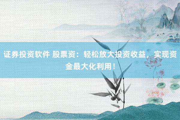 证券投资软件 股票资：轻松放大投资收益，实现资金最大化利用！