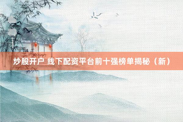 炒股开户 线下配资平台前十强榜单揭秘（新）