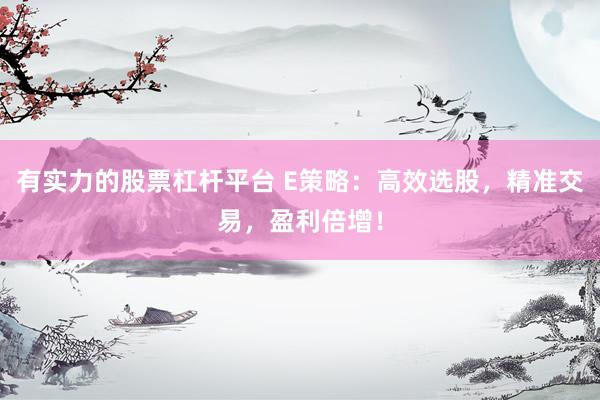 有实力的股票杠杆平台 E策略:高效选股,精准交易,盈利倍增!