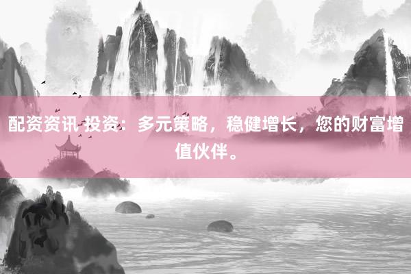 配资资讯 投资：多元策略，稳健增长，您的财富增值伙伴。