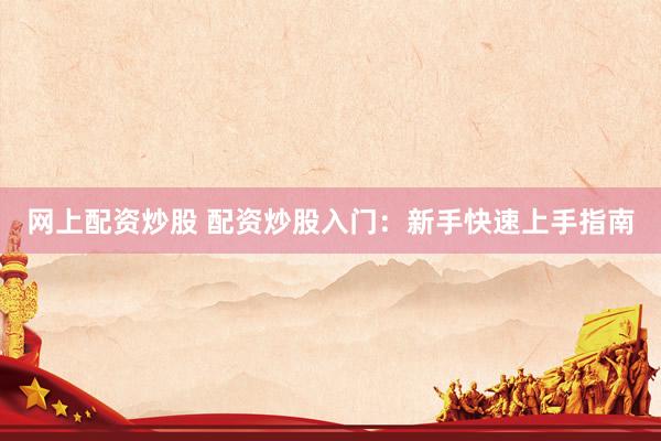 网上配资炒股 配资炒股入门：新手快速上手指南