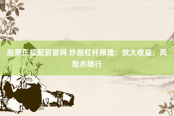 股票正规配资官网 炒股杠杆原理:放大收益,风险亦随行