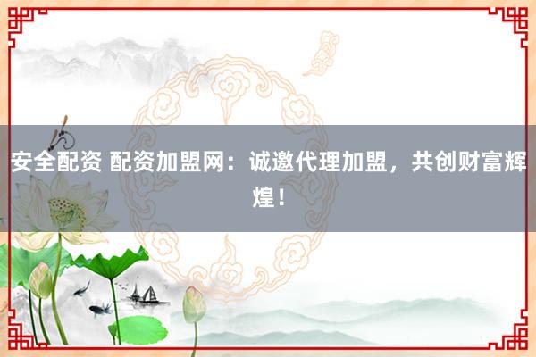 安全配资 配资加盟网:诚邀代理加盟,共创财富辉煌!