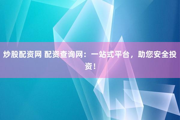 炒股配资网 配资查询网:一站式平台,助您安全投资!