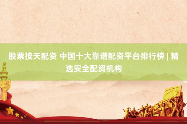 股票按天配资 中国十大靠谱配资平台排行榜 | 精选安全配资机构