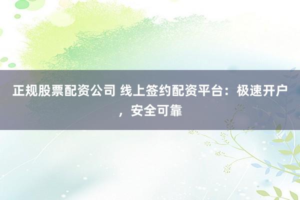 正规股票配资公司 线上签约配资平台:极速开户,安全可靠