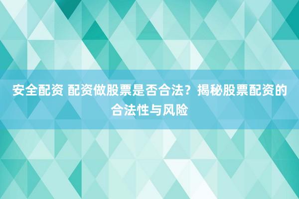 安全配资 配资做股票是否合法？揭秘股票配资的合法性与风险