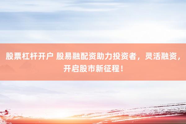 股票杠杆开户 股易融配资助力投资者,灵活融资,开启股市新征程!