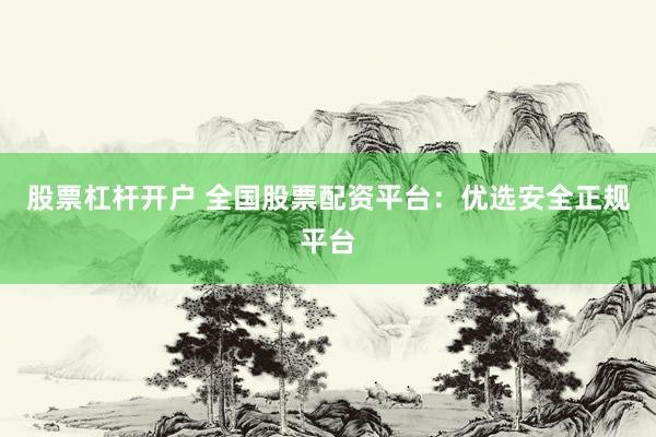 股票杠杆开户 全国股票配资平台：优选安全正规平台