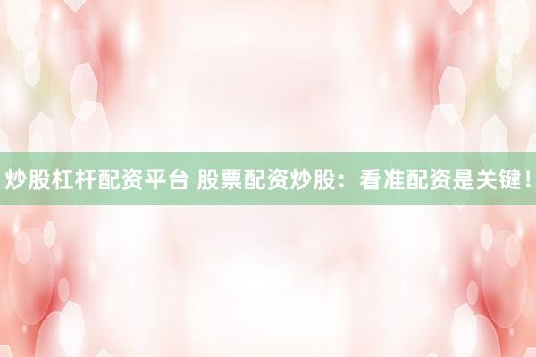 炒股杠杆配资平台 股票配资炒股：看准配资是关键！