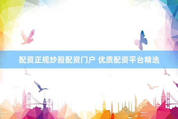 配资正规炒股配资门户 优质配资平台精选