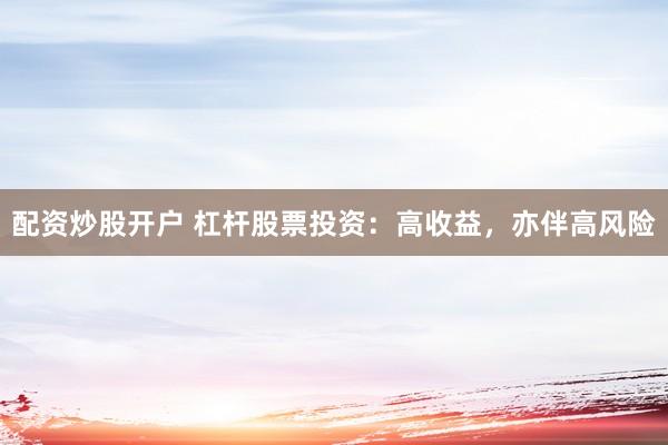 配资炒股开户 杠杆股票投资：高收益，亦伴高风险