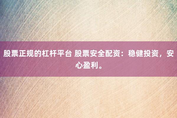 股票正规的杠杆平台 股票安全配资：稳健投资，安心盈利。