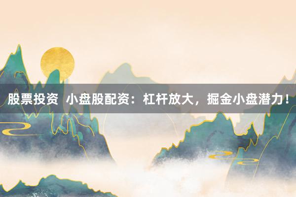 股票投资  小盘股配资：杠杆放大，掘金小盘潜力！