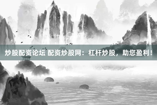 炒股配资论坛 配资炒股网:杠杆炒股,助您盈利!