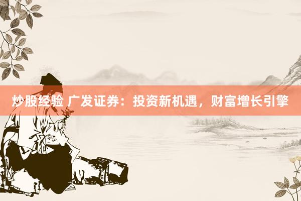 炒股经验 广发证券：投资新机遇，财富增长引擎