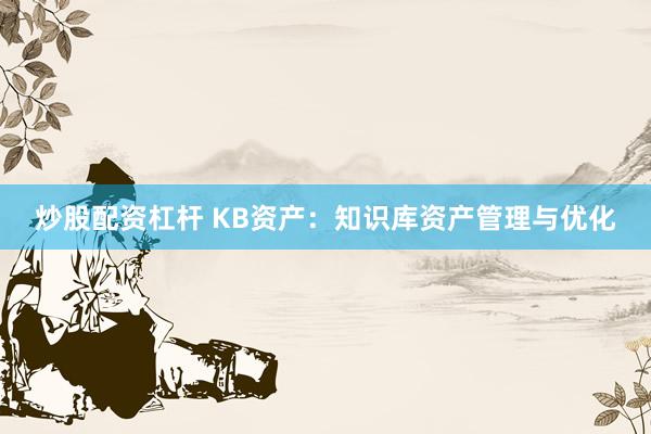 炒股配资杠杆 KB资产：知识库资产管理与优化